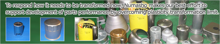 To respond how it needs to be transformed now, Numasho makes our best effort to support development of parts performance by overcoming plasticity transformation limit. 